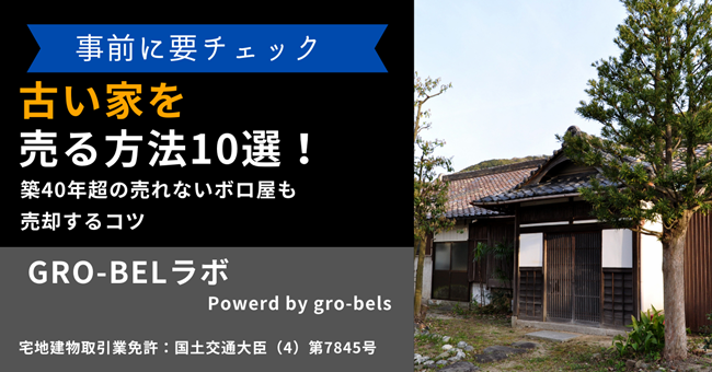 古い家を売る方法10選！築40年超の売れないボロ屋も売却するコツ